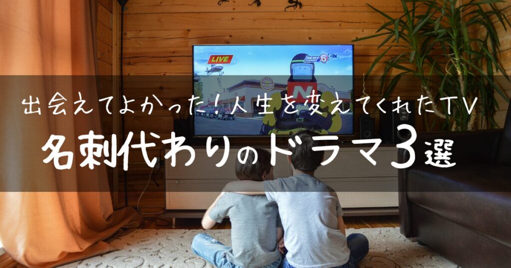 【アイキャッチ画像】出会えてよかった！人生を変えてくれたTV | 名刺代わりのドラマ３選
