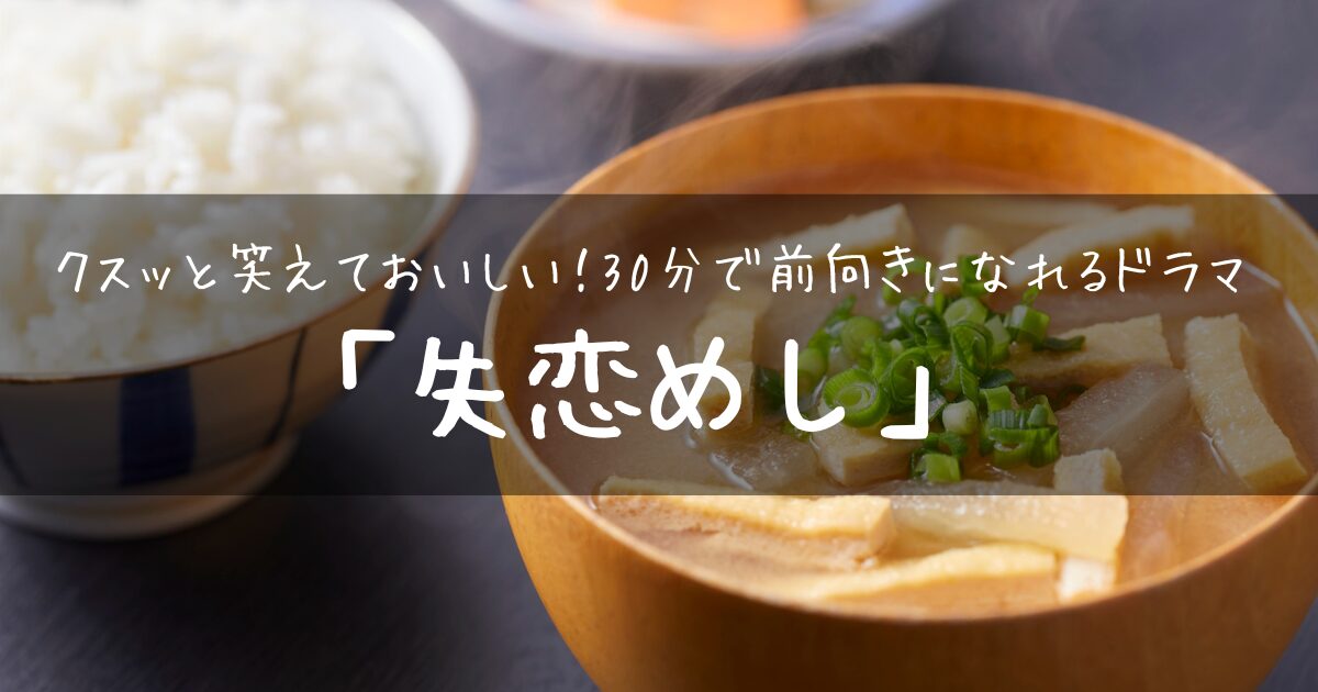 【アイキャッチ画像】クスっと笑えておいしい！30分で前向きになれるドラマ「失恋めし」