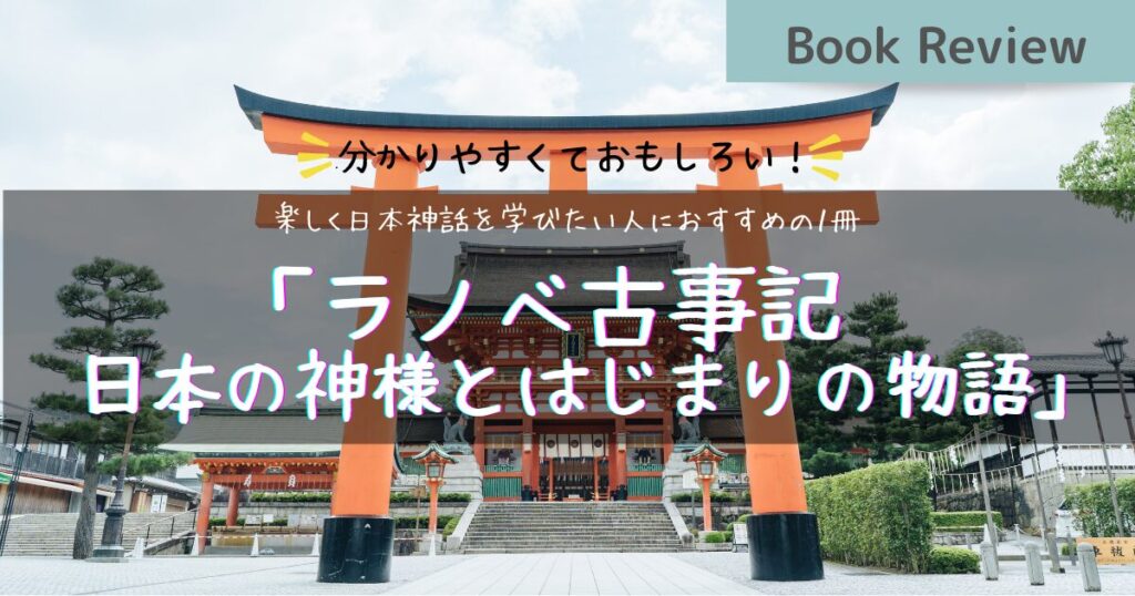 アイキャッチ画像。【Book Review】分かりやすくておもしろい！楽しく日本神話を学びたい人におすすめの１冊「ラノベ古事記 日本の神様とはじまりの物語」