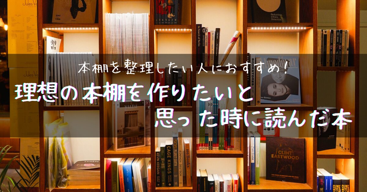 【アイキャッチ画像】本棚を整理したい人におすすめ！理想の本棚を作りたいと思った時に読んだ本